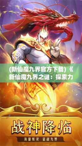 (新仙魔九界官方下载) 《新仙魔九界之谜：探索力量的源头，揭开天地九幽的秘辛》- 天启篇：追寻神界之力，启示轮回秘境。